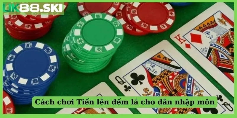 Cách chơi Tiến lên phiên bản đếm lá cho dân nhập môn