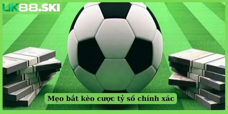 Mẹo bắt kèo cược tỷ số chính xác