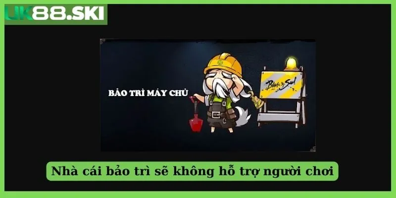 Nhà cái bảo trì sẽ không hỗ trợ người chơi