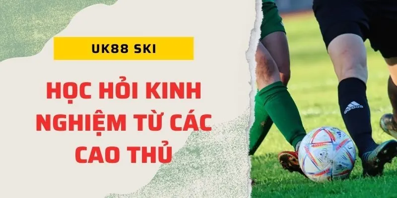 Nên học hỏi kinh nghiệm từ các cao thủ