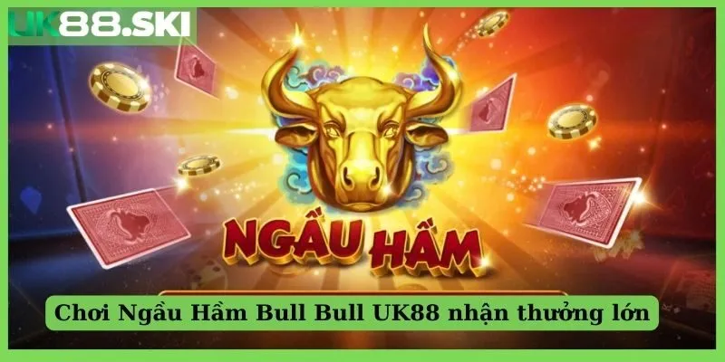 Chơi Ngầu Hầm Bull Bull UK88 nhận thưởng lớn