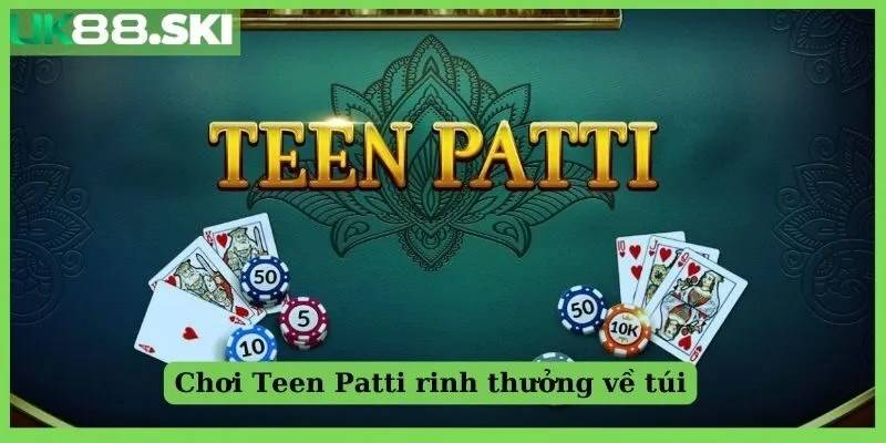 Chơi game bài Teen Patti rinh thưởng về túi